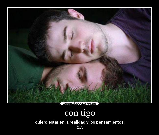 con tigo - quiero estar en la realidad y los pensamientos.
C.A