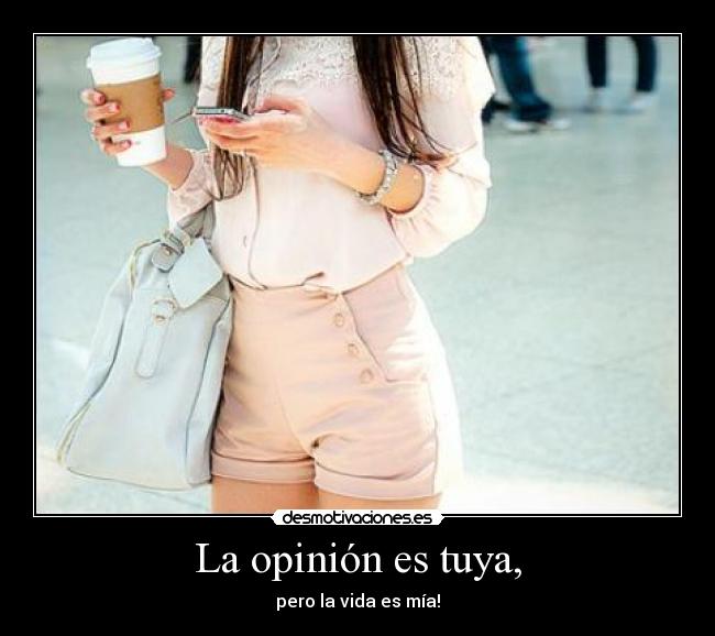 La opinión es tuya, - pero la vida es mía!