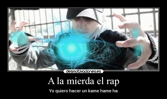 A la mierda el rap - Yo quiero hacer un kame hame ha