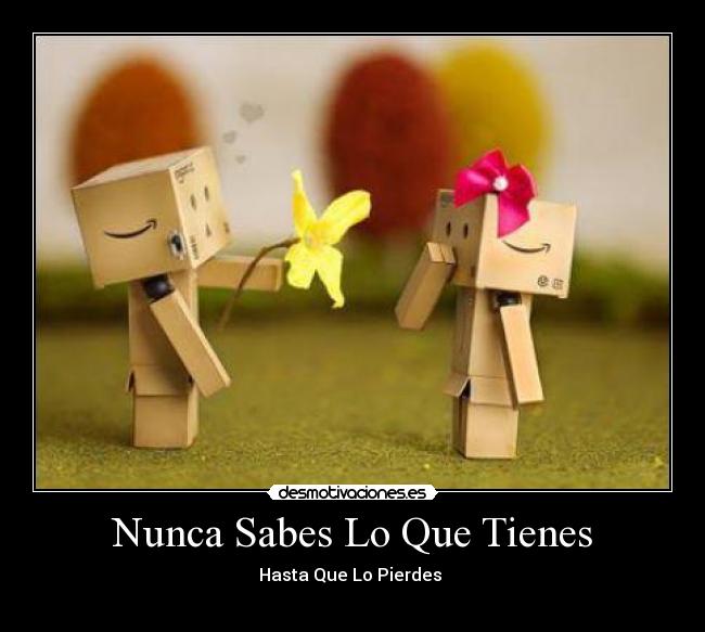 Nunca Sabes Lo Que Tienes - Hasta Que Lo Pierdes 
♥