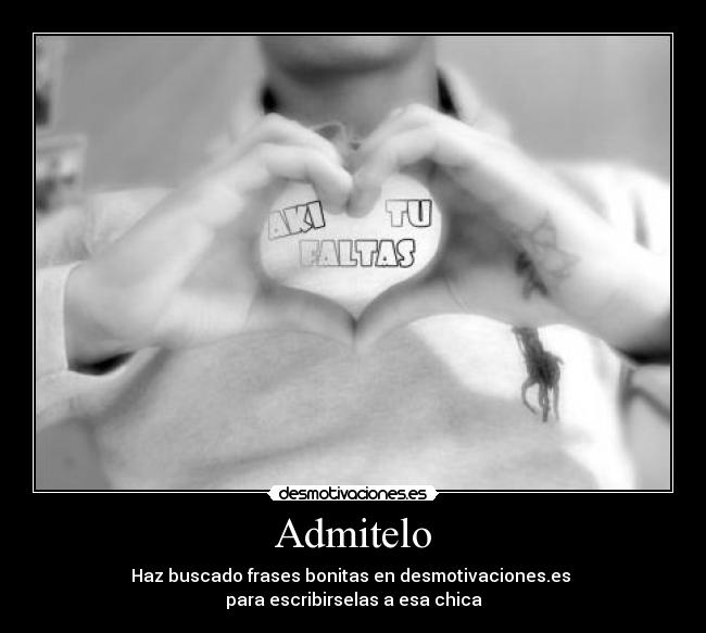 Admitelo - Haz buscado frases bonitas en desmotivaciones.es
para escribirselas a esa chica
