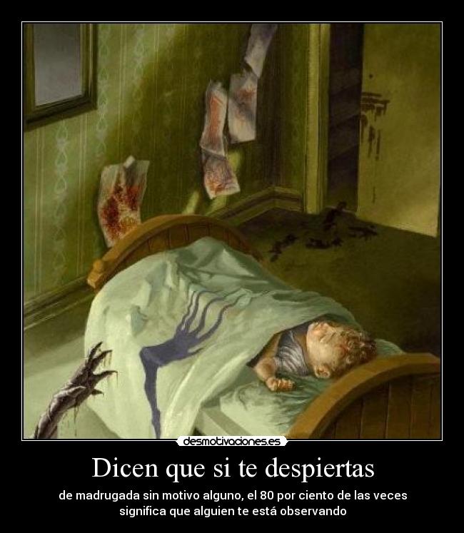 Dicen que si te despiertas - de madrugada sin motivo alguno, el 80 por ciento de las veces
significa que alguien te está observando