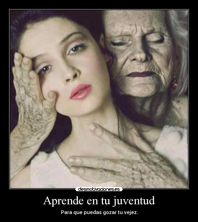Aprende en tu juventud - Para que puedas gozar tu vejez.