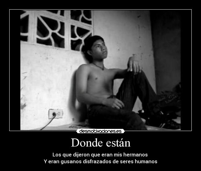 Donde están - Los que dijeron que eran mis hermanos
Y eran gusanos disfrazados de seres humanos