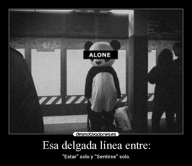Esa delgada línea entre: - Estar solo y Sentirse solo.