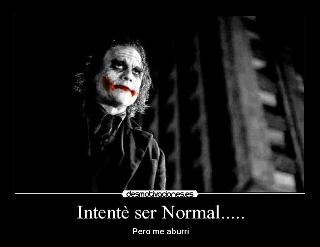 Intentè ser Normal..... - Pero me aburri