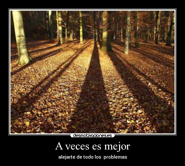 A veces es mejor - alejarte de todo los problemas