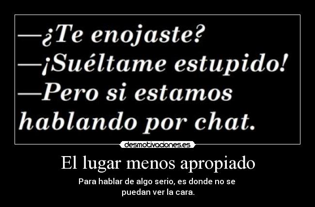 El lugar menos apropiado - Para hablar de algo serio, es donde no se 
puedan ver la cara.
