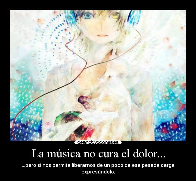 La música no cura el dolor... - ...pero si nos permite liberarnos de un poco de esa pesada carga expresándolo.