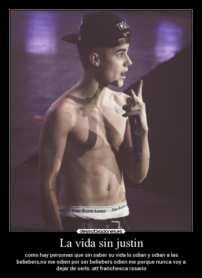 La vida sin justin - como hay personas que sin saber su vida lo odian y odian a las
beliebers,no me odien por ser beliebers odien me porque nunca voy a
dejar de serlo..att franchesca rosario