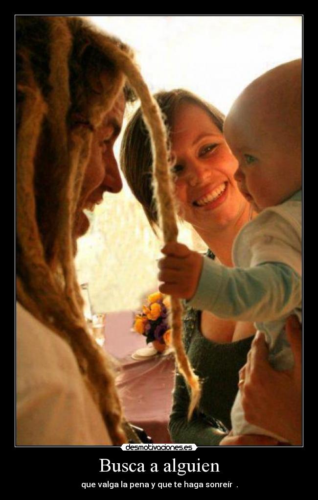 Busca a alguien - que valga la pena y que te haga sonreír ♥.