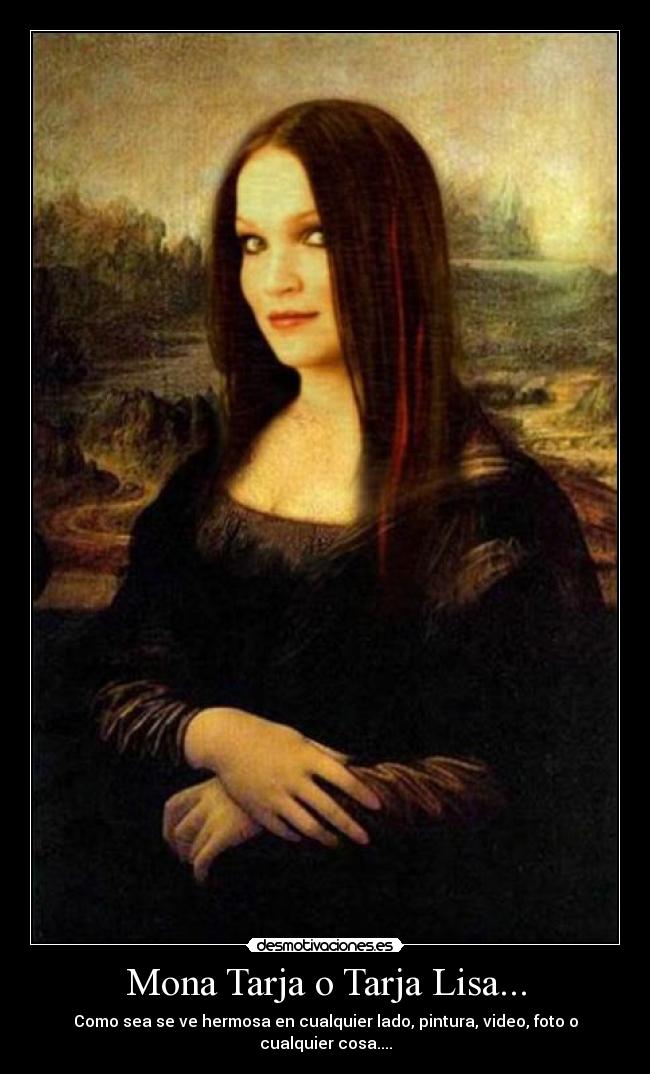 Mona Tarja o Tarja Lisa... - Como sea se ve hermosa en cualquier lado, pintura, video, foto o cualquier cosa....