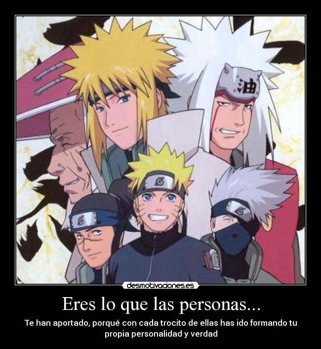 Eres lo que las personas... - Te han aportado, porqué con cada trocito de ellas has ido formando tu
propia personalidad y verdad