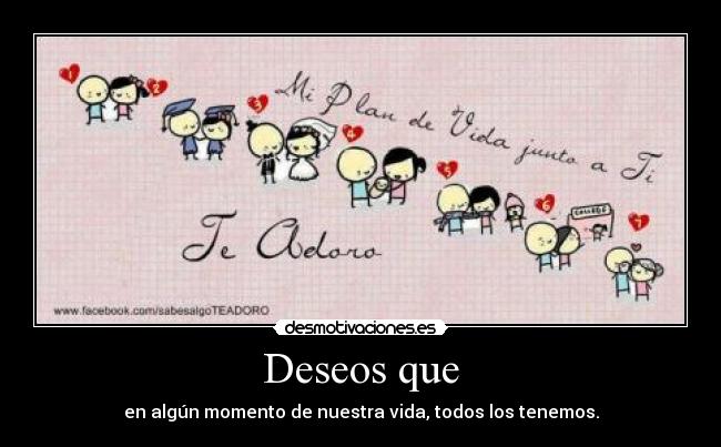 Deseos que - en algún momento de nuestra vida, todos los tenemos.