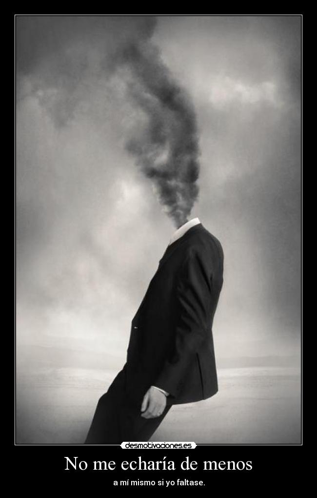 No me echaría de menos - a mí mismo si yo faltase.