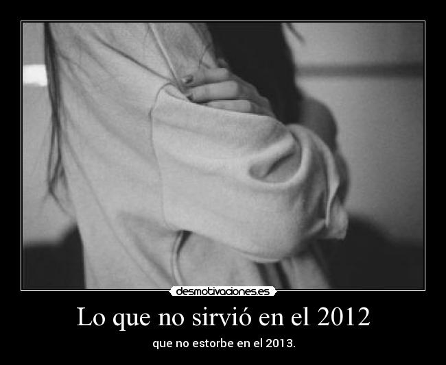 Lo que no sirvió en el 2012 - que no estorbe en el 2013.