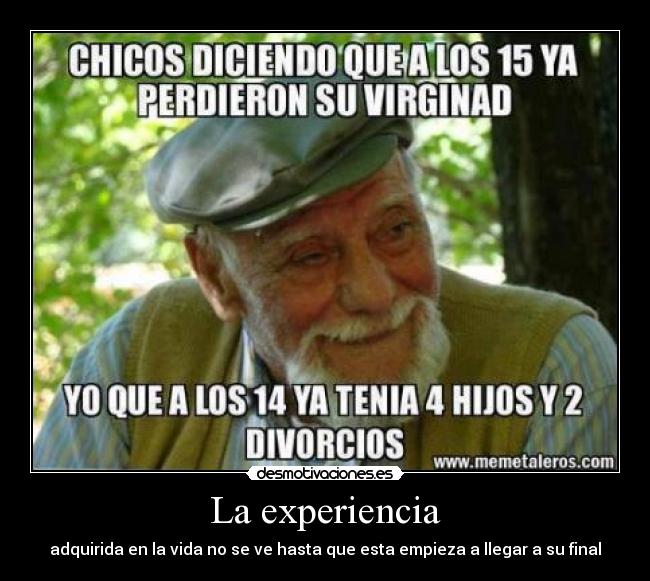 La experiencia - adquirida en la vida no se ve hasta que esta empieza a llegar a su final