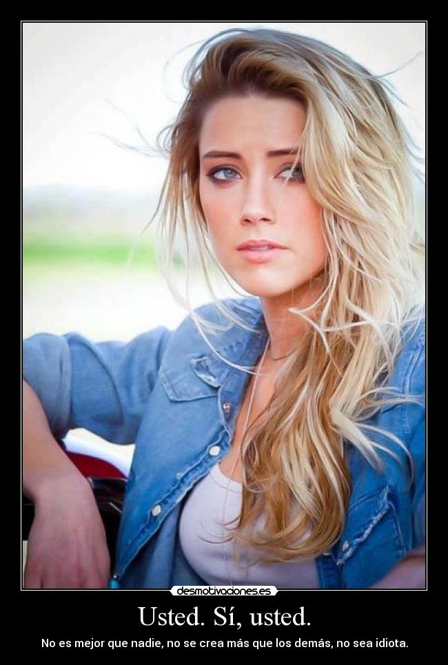 Usted. Sí, usted. - No es mejor que nadie, no se crea más que los demás, no sea idiota.