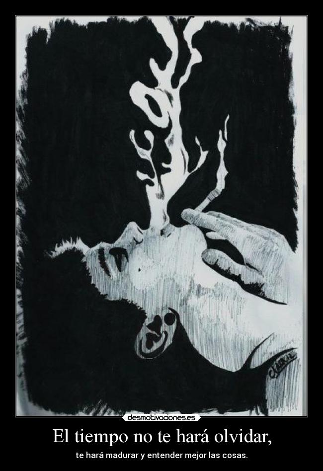 El tiempo no te hará olvidar, - te hará madurar y entender mejor las cosas.