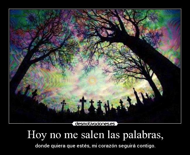 Hoy no me salen las palabras, - donde quiera que estés, mi corazón seguirá contigo.