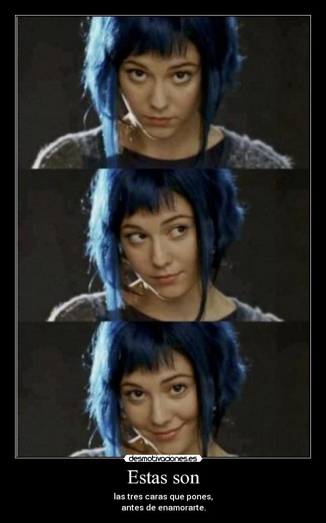 Estas son - las tres caras que pones,
antes de enamorarte.