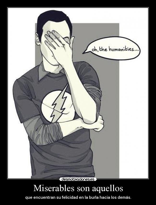 Miserables son aquellos - que encuentran su felicidad en la burla hacia los demás.