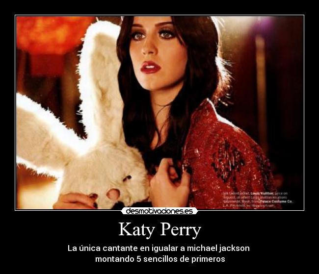 Katy Perry - La única cantante en igualar a michael jackson
montando 5 sencillos de primeros