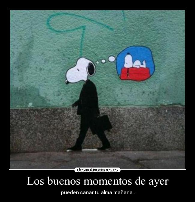 Los buenos momentos de ayer - pueden sanar tu alma mañana .