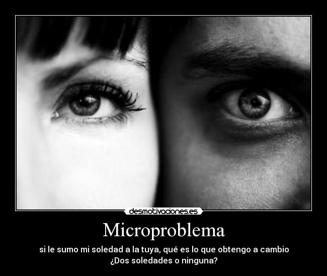 Microproblema - si le sumo mi soledad a la tuya, qué es lo que obtengo a cambio
¿Dos soledades o ninguna?