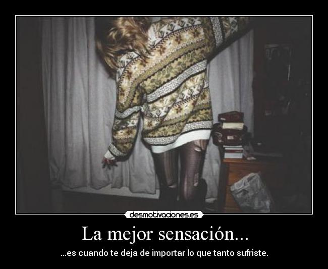La mejor sensación... - ...es cuando te deja de importar lo que tanto sufriste.