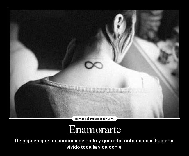 Enamorarte - De alguien que no conoces de nada y quererlo tanto como si hubieras
vivido toda la vida con el