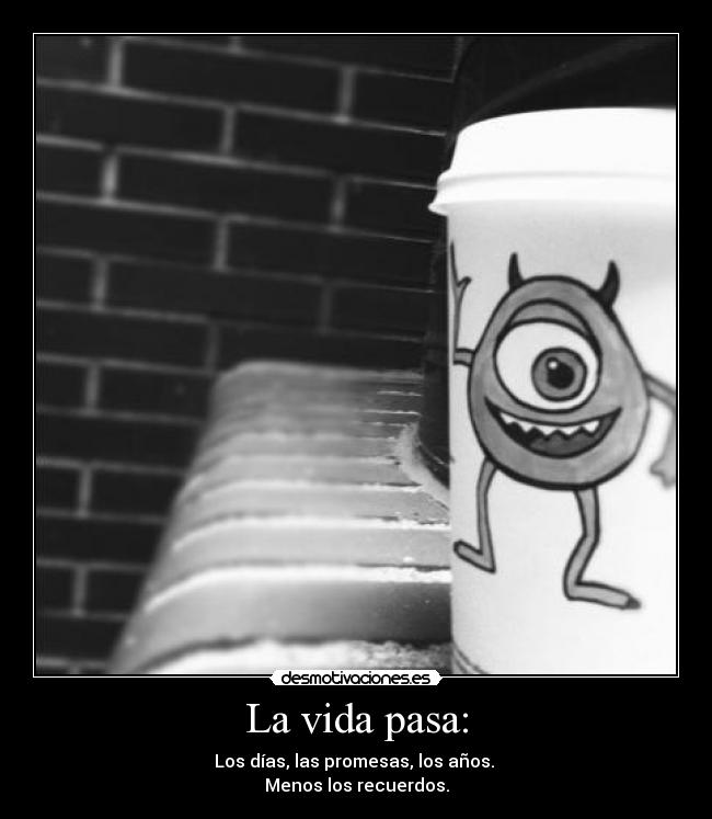 La vida pasa: - Los días, las promesas, los años.
Menos los recuerdos.