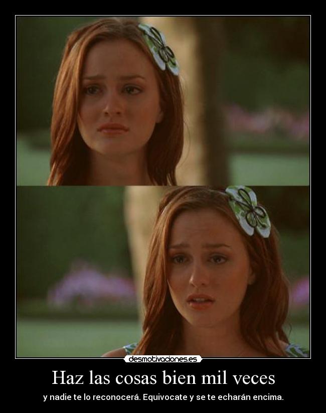 Haz las cosas bien mil veces - y nadie te lo reconocerá. Equivocate y se te echarán encima.