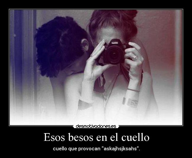 Esos besos en el cuello - cuello que provocan askajhsjksahs.