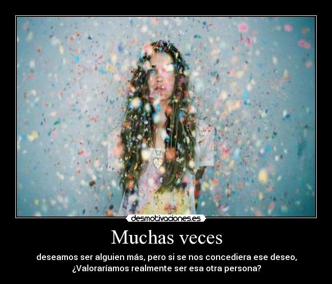 Muchas veces - deseamos ser alguien más, pero si se nos concediera ese deseo,
¿Valoraríamos realmente ser esa otra persona?