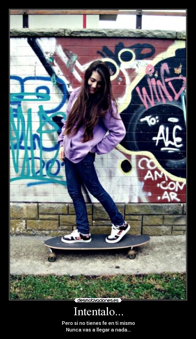 Intentalo... - Pero si no tienes fe en ti mismo
Nunca vas a llegar a nada...