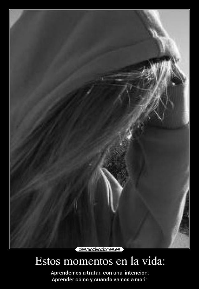 Estos momentos en la vida: - Aprendemos a tratar, con una intención:
Aprender cómo y cuándo vamos a morir