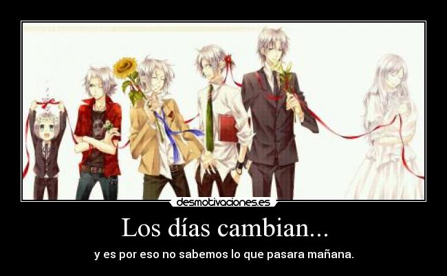Los días cambian... - y es por eso no sabemos lo que pasara mañana.