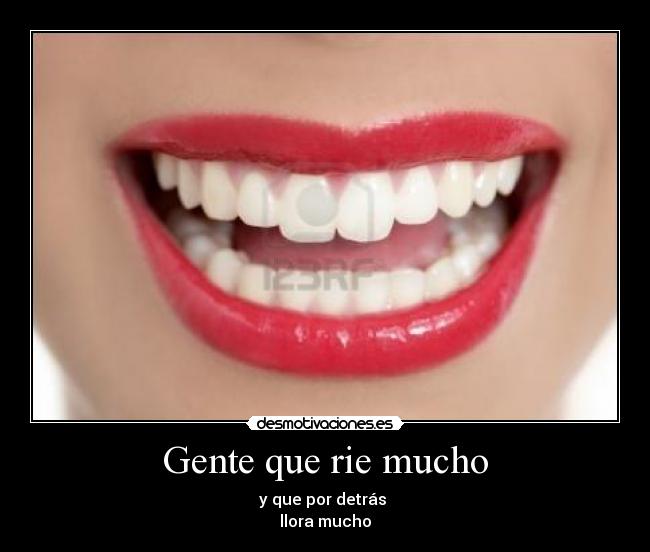 Gente que rie mucho - y que por detrás
llora mucho