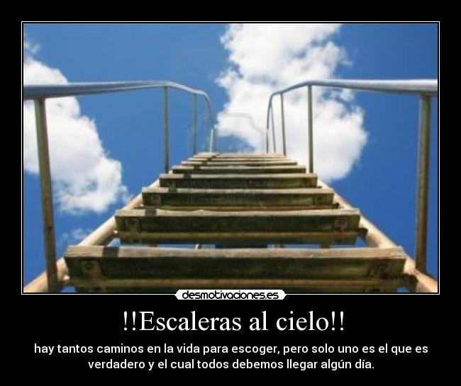 !!Escaleras al cielo!! - hay tantos caminos en la vida para escoger, pero solo uno es el que es
verdadero y el cual todos debemos llegar algún día.