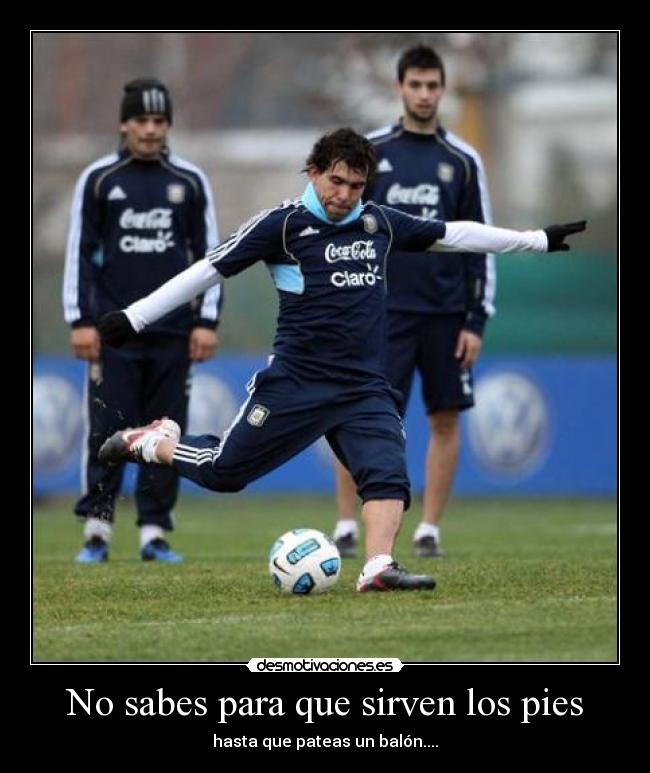 No sabes para que sirven los pies - hasta que pateas un balón....♥