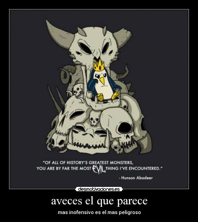 aveces el que parece - mas inofensivo es el mas peligroso