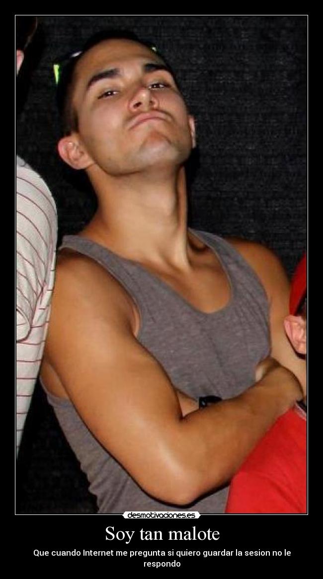 Soy tan malote -
