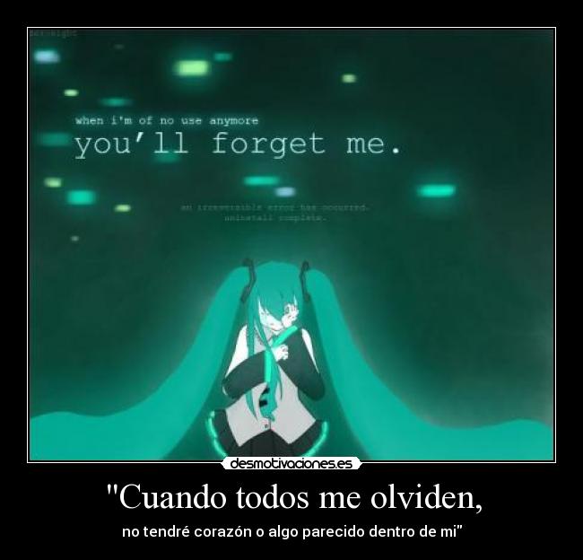 Cuando todos me olviden, - no tendré corazón o algo parecido dentro de mi