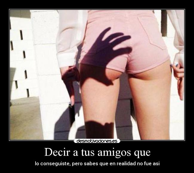 Decir a tus amigos que - lo conseguiste, pero sabes que en realidad no fue asi