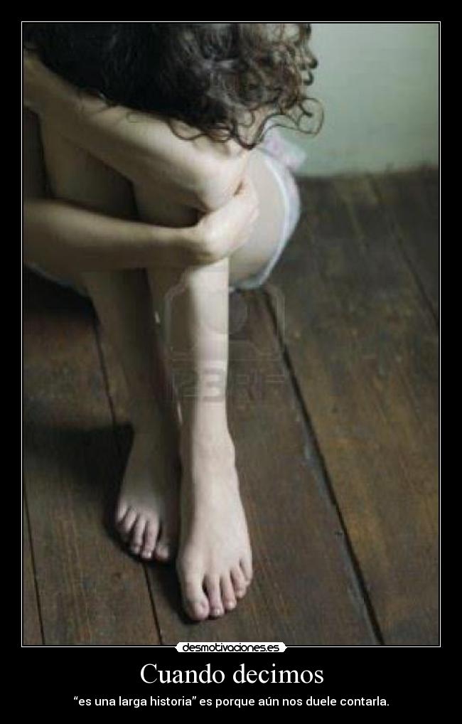 Cuando decimos - “es una larga historia” es porque aún nos duele contarla.