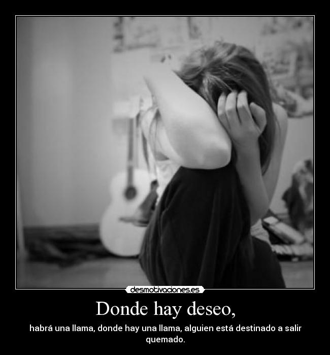 Donde hay deseo, - habrá una llama, donde hay una llama, alguien está destinado a salir quemado.