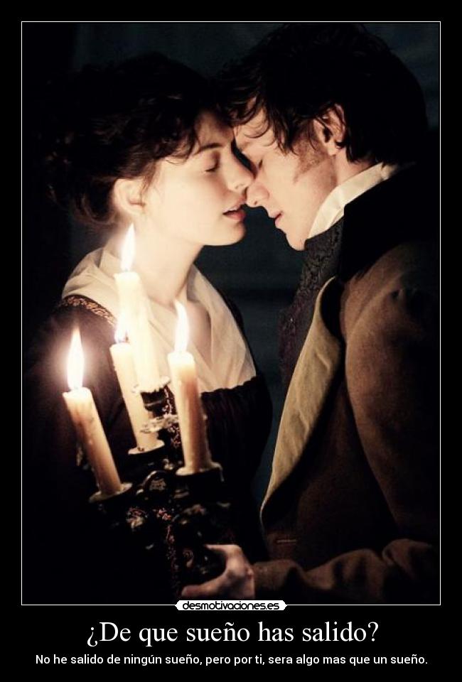 ¿De que sueño has salido? - No he salido de ningún sueño, pero por ti, sera algo mas que un sueño.