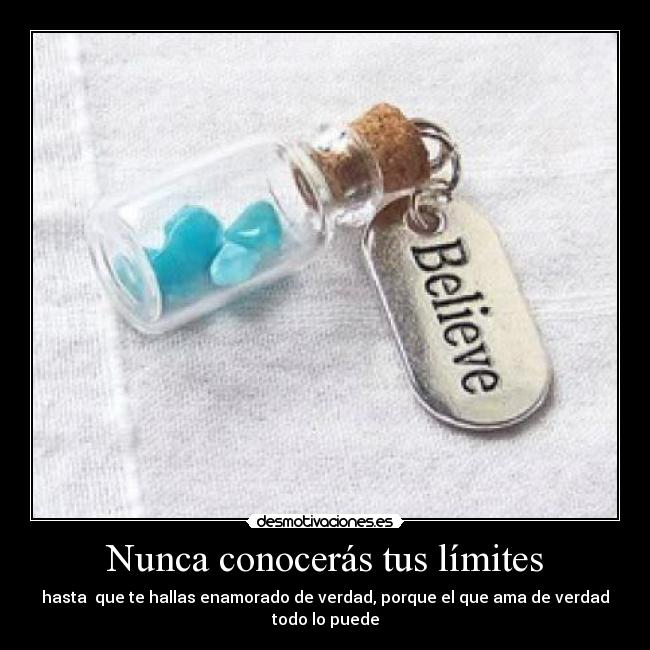 Nunca conocerás tus límites - hasta que te hallas enamorado de verdad, porque el que ama de verdad todo lo puede