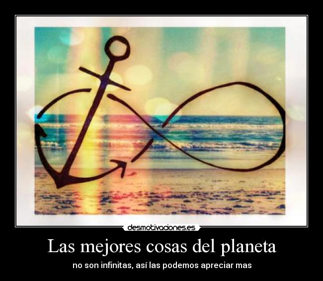 Las mejores cosas del planeta - no son infinitas, así las podemos apreciar mas